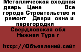 Металлическая входная дверь › Цена ­ 8 000 - Все города Строительство и ремонт » Двери, окна и перегородки   . Свердловская обл.,Нижняя Тура г.